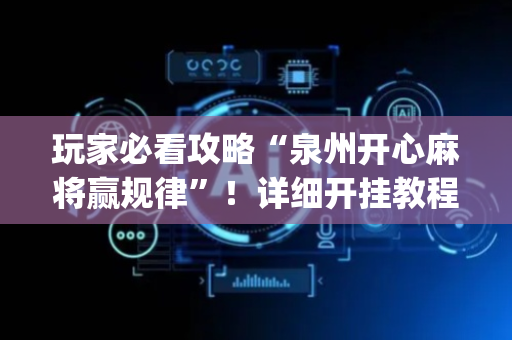 玩家必看攻略“泉州开心麻将赢规律”！详细开挂教程（确实真的有挂)-抖音