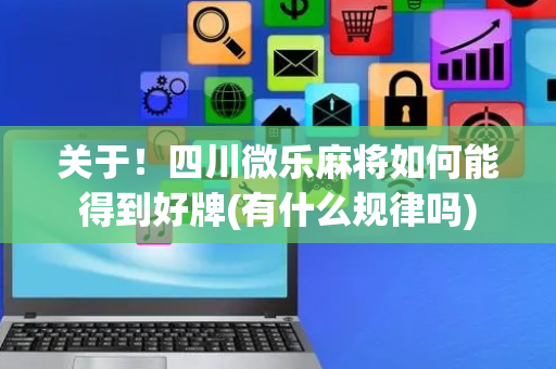 关于！四川微乐麻将如何能得到好牌(有什么规律吗)