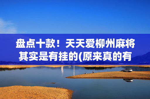 盘点十款！天天爱柳州麻将其实是有挂的(原来真的有挂)