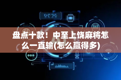 盘点十款！中至上饶麻将怎么一直输(怎么赢得多)