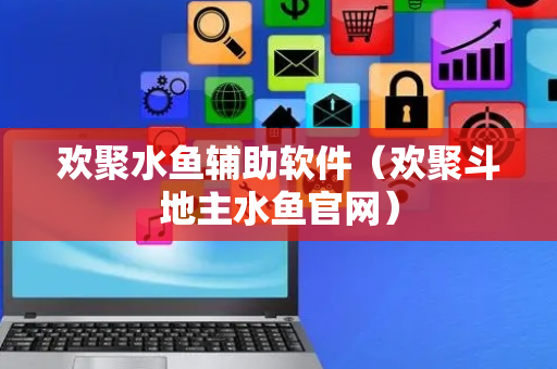欢聚水鱼辅助软件（欢聚斗地主水鱼官网）
