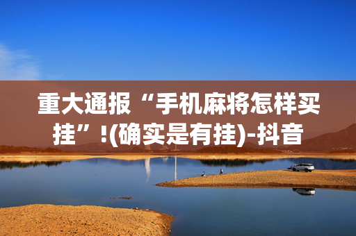 重大通报“手机麻将怎样买挂”!(确实是有挂)-抖音