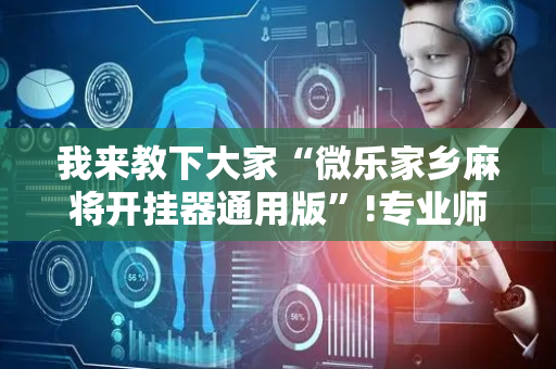 我来教下大家“微乐家乡麻将开挂器通用版”!专业师傅带你一起了解（详细教程）-抖音