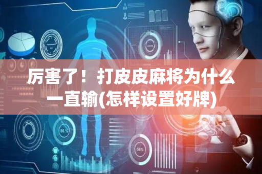 厉害了！打皮皮麻将为什么一直输(怎样设置好牌)