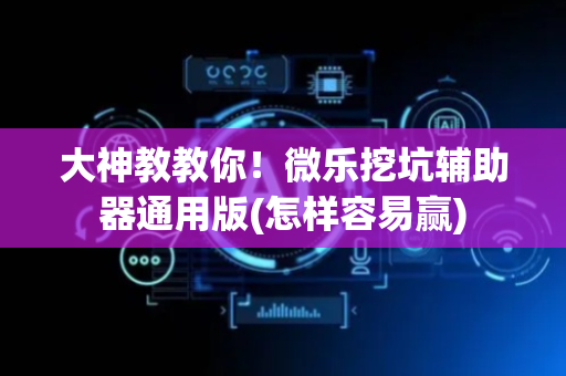 大神教教你！微乐挖坑辅助器通用版(怎样容易赢)