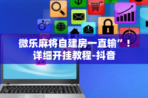 微乐麻将自建房一直输”!详细开挂教程-抖音