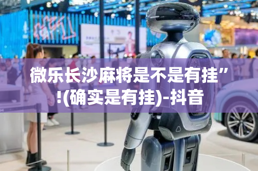 微乐长沙麻将是不是有挂”!(确实是有挂)-抖音