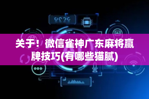 关于！微信雀神广东麻将赢牌技巧(有哪些猫腻)