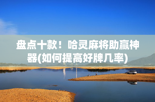 盘点十款！哈灵麻将助赢神器(如何提高好牌几率)