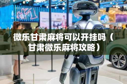 微乐甘肃麻将可以开挂吗（甘肃微乐麻将攻略）
