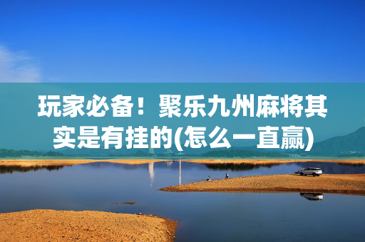 玩家必备！聚乐九州麻将其实是有挂的(怎么一直赢)
