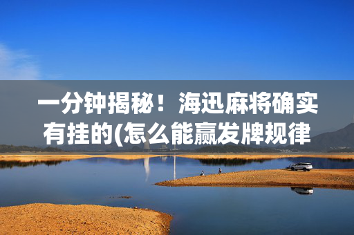 一分钟揭秘！海迅麻将确实有挂的(怎么能赢发牌规律)