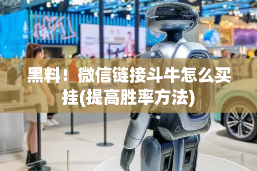 黑料！微信链接斗牛怎么买挂(提高胜率方法)
