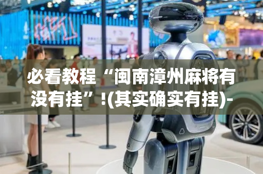 必看教程“闽南漳州麻将有没有挂”!(其实确实有挂)-抖音
