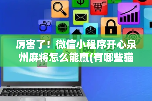 厉害了！微信小程序开心泉州麻将怎么能赢(有哪些猫腻)