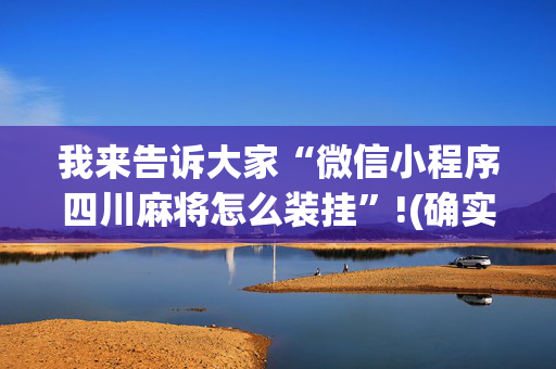 我来告诉大家“微信小程序四川麻将怎么装挂”!(确实是有挂)-抖音