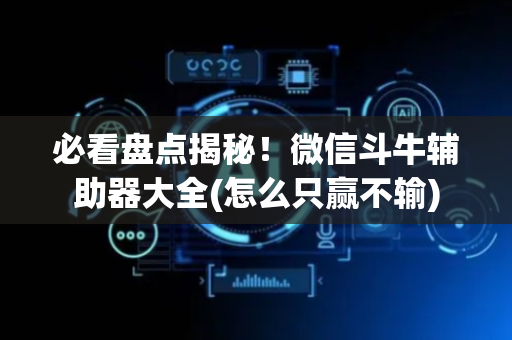 必看盘点揭秘！微信斗牛辅助器大全(怎么只赢不输)