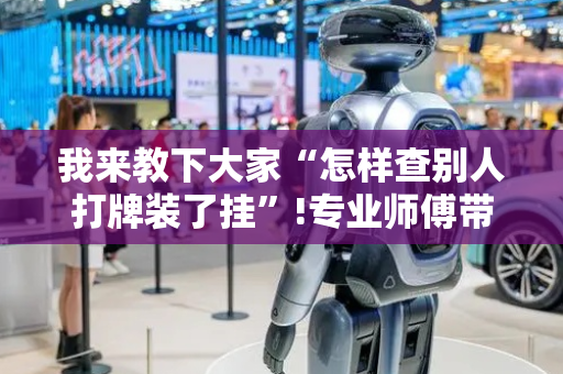 我来教下大家“怎样查别人打牌装了挂”!专业师傅带你一起了解（详细教程）-抖音