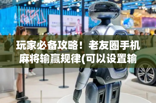 玩家必备攻略！老友圈手机麻将输赢规律(可以设置输赢吗)