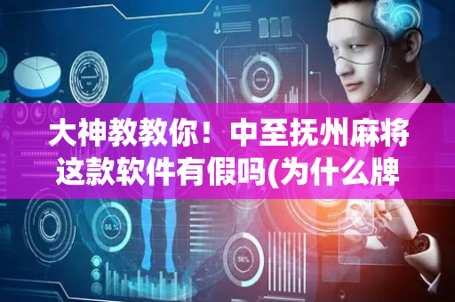 大神教教你！中至抚州麻将这款软件有假吗(为什么牌一直很差)
