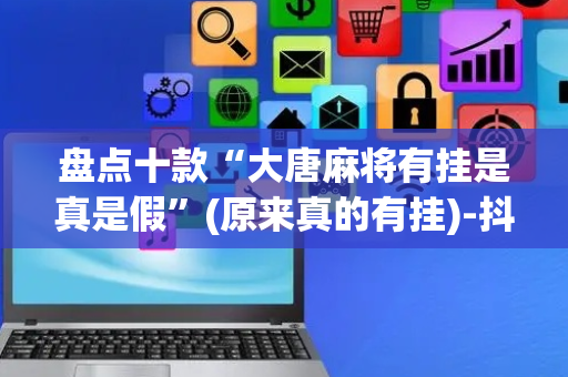 盘点十款“大唐麻将有挂是真是假”(原来真的有挂)-抖音