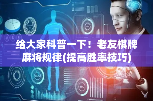 给大家科普一下！老友棋牌麻将规律(提高胜率技巧)