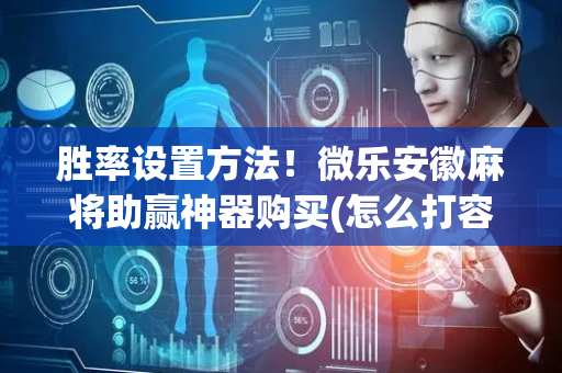 胜率设置方法！微乐安徽麻将助赢神器购买(怎么打容易赢)