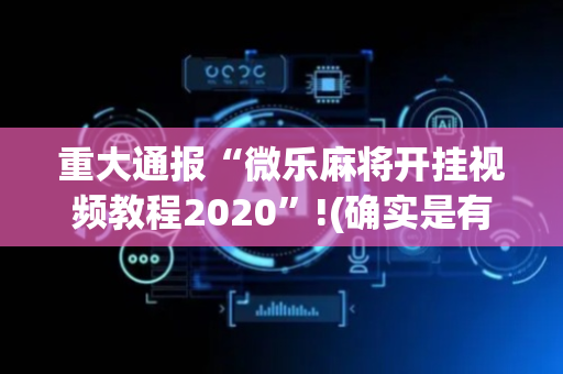 重大通报“微乐麻将开挂视频教程2020”!(确实是有挂)-抖音