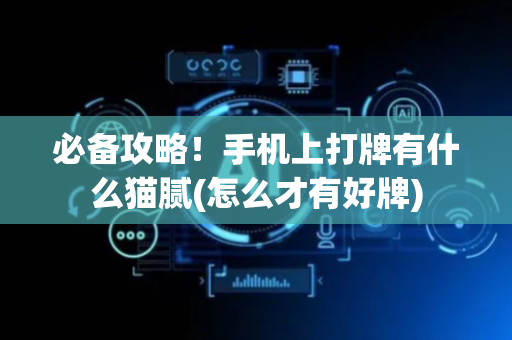 必备攻略！手机上打牌有什么猫腻(怎么才有好牌)