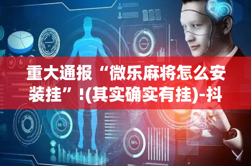 重大通报“微乐麻将怎么安装挂”!(其实确实有挂)-抖音
