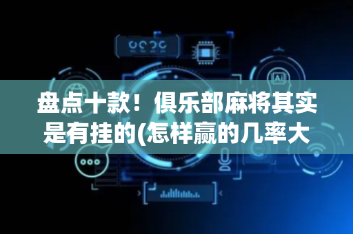 盘点十款！俱乐部麻将其实是有挂的(怎样赢的几率大)