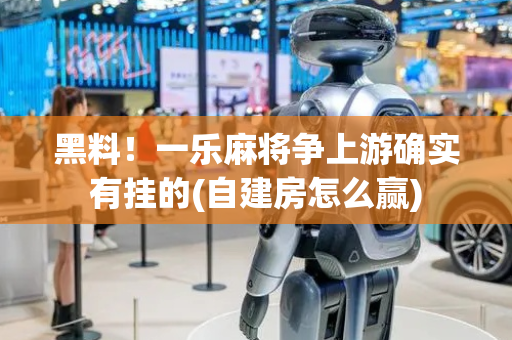黑料！一乐麻将争上游确实有挂的(自建房怎么赢)