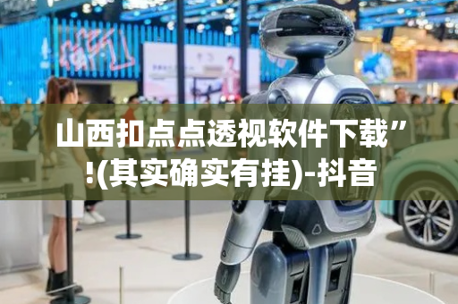 山西扣点点透视软件下载”!(其实确实有挂)-抖音