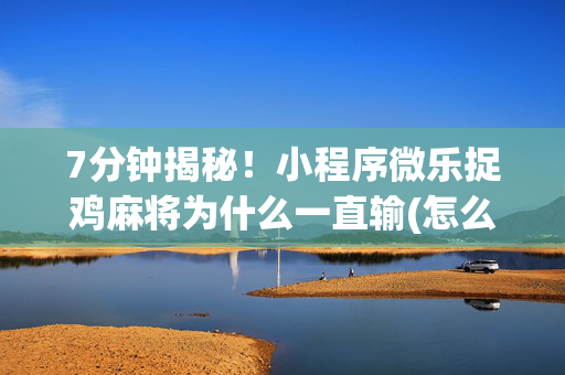 7分钟揭秘！小程序微乐捉鸡麻将为什么一直输(怎么才可以赢)