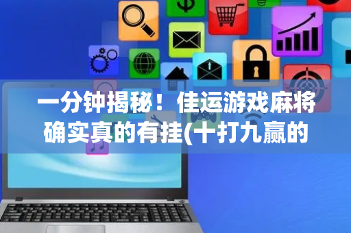 一分钟揭秘！佳运游戏麻将确实真的有挂(十打九赢的打法)