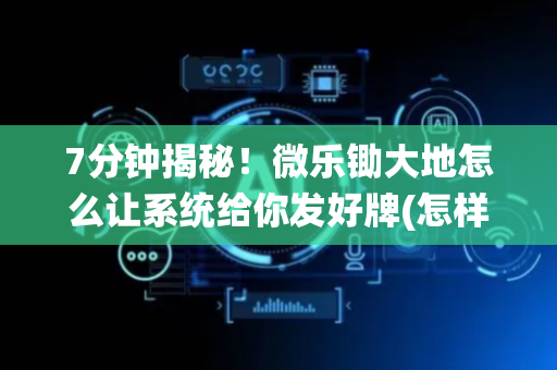 7分钟揭秘！微乐锄大地怎么让系统给你发好牌(怎样设置拿好牌)
