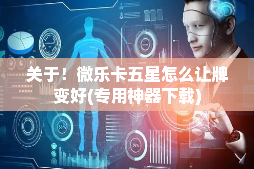 关于！微乐卡五星怎么让牌变好(专用神器下载)