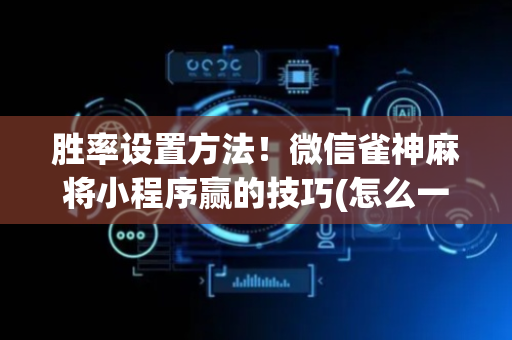 胜率设置方法！微信雀神麻将小程序赢的技巧(怎么一直输)