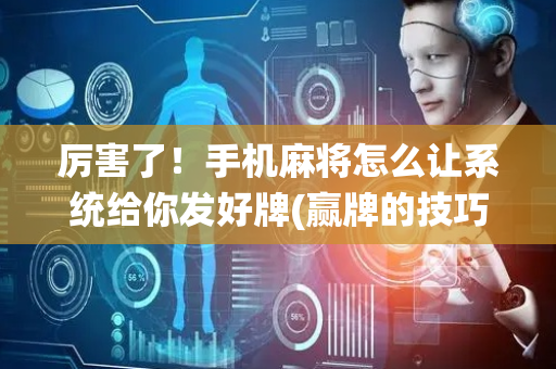 厉害了！手机麻将怎么让系统给你发好牌(赢牌的技巧)