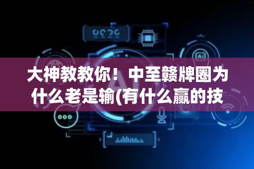 大神教教你！中至赣牌圈为什么老是输(有什么赢的技巧)
