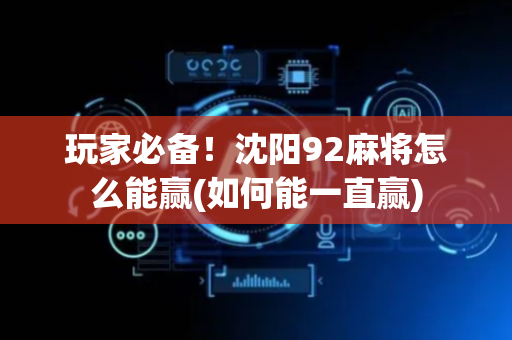 玩家必备！沈阳92麻将怎么能赢(如何能一直赢)