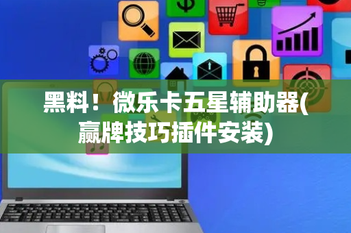 黑料！微乐卡五星辅助器(赢牌技巧插件安装)