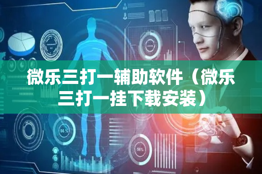 微乐三打一辅助软件（微乐三打一挂下载安装）