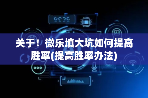 关于！微乐填大坑如何提高胜率(提高胜率办法)