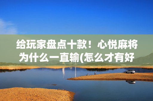 给玩家盘点十款！心悦麻将为什么一直输(怎么才有好牌)