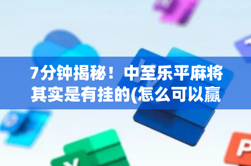 7分钟揭秘！中至乐平麻将其实是有挂的(怎么可以赢)