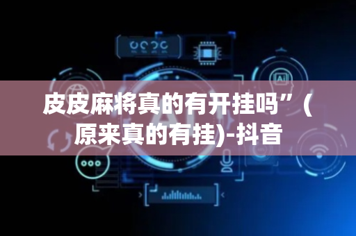 皮皮麻将真的有开挂吗”(原来真的有挂)-抖音