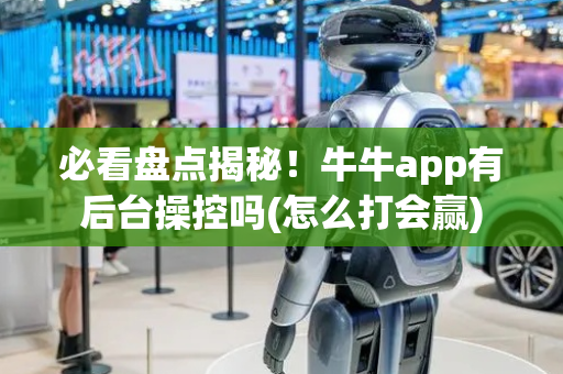必看盘点揭秘！牛牛app有后台操控吗(怎么打会赢)
