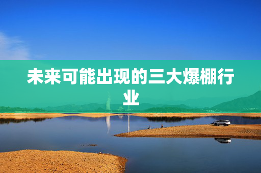 未来可能出现的三大爆棚行业