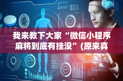我来教下大家“微信小程序麻将到底有挂没”(原来真的有挂)-抖音